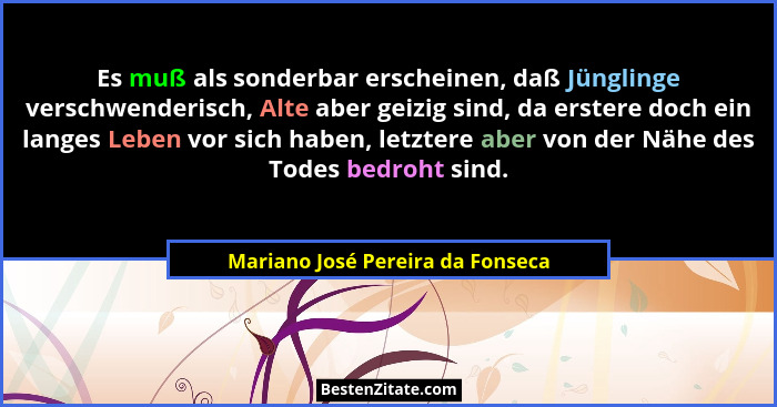 Es muß als sonderbar erscheinen, daß Jünglinge verschwenderisch, Alte aber geizig sind, da erstere doch ein langes L... - Mariano José Pereira da Fonseca