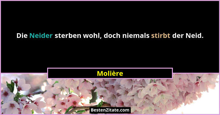 Die Neider sterben wohl, doch niemals stirbt der Neid.... - Molière