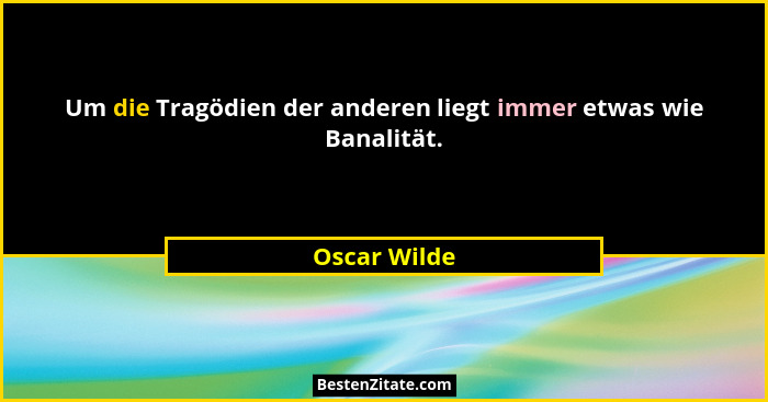 Um die Tragödien der anderen liegt immer etwas wie Banalität.... - Oscar Wilde