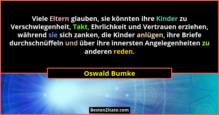 Viele Eltern glauben, sie könnten ihre Kinder zu Verschwiegenheit, Takt, Ehrlichkeit und Vertrauen erziehen, während sie sich zanken, d... - Oswald Bumke