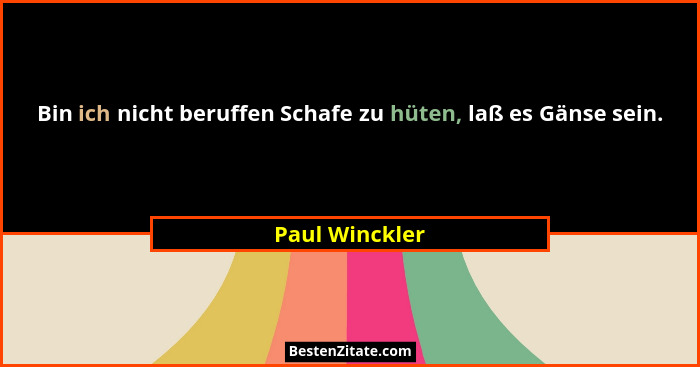 Bin ich nicht beruffen Schafe zu hüten, laß es Gänse sein.... - Paul Winckler