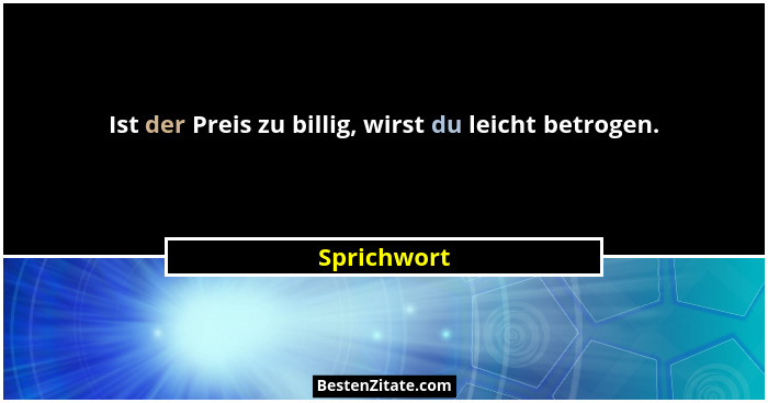 Ist der Preis zu billig, wirst du leicht betrogen.... - Sprichwort