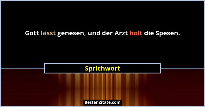 Gott lässt genesen, und der Arzt holt die Spesen.... - Sprichwort