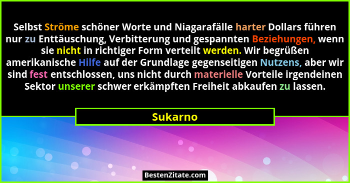 Selbst Ströme schöner Worte und Niagarafälle harter Dollars führen nur zu Enttäuschung, Verbitterung und gespannten Beziehungen, wenn sie ni... - Sukarno