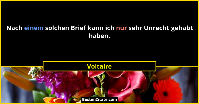 Nach einem solchen Brief kann ich nur sehr Unrecht gehabt haben.... - Voltaire