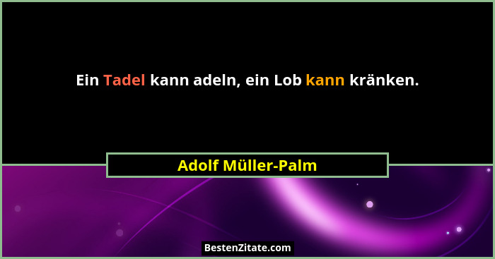 Ein Tadel kann adeln, ein Lob kann kränken.... - Adolf Müller-Palm