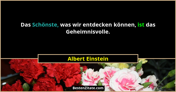 Das Schönste, was wir entdecken können, ist das Geheimnisvolle.... - Albert Einstein