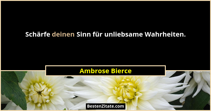 Schärfe deinen Sinn für unliebsame Wahrheiten.... - Ambrose Bierce