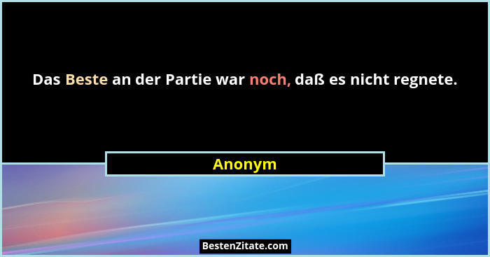 Das Beste an der Partie war noch, daß es nicht regnete.... - Anonym