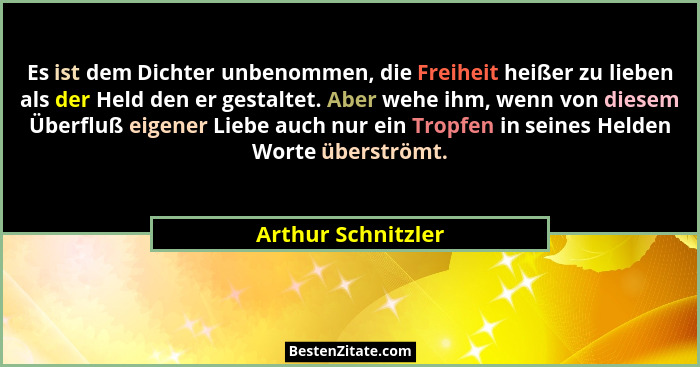 Es ist dem Dichter unbenommen, die Freiheit heißer zu lieben als der Held den er gestaltet. Aber wehe ihm, wenn von diesem Überflu... - Arthur Schnitzler