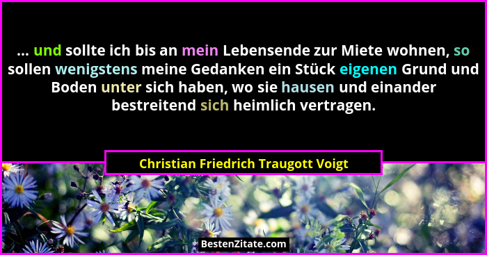 ... und sollte ich bis an mein Lebensende zur Miete wohnen, so sollen wenigstens meine Gedanken ein Stück eigenen... - Christian Friedrich Traugott Voigt