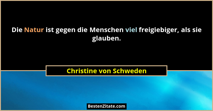 Die Natur ist gegen die Menschen viel freigiebiger, als sie glauben.... - Christine von Schweden