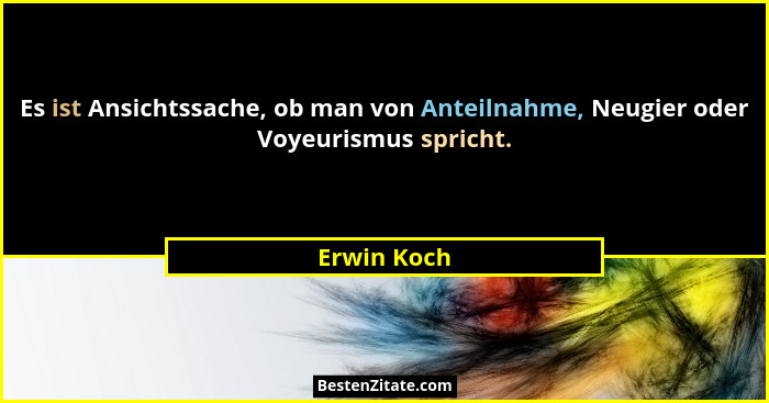 Es ist Ansichtssache, ob man von Anteilnahme, Neugier oder Voyeurismus spricht.... - Erwin Koch