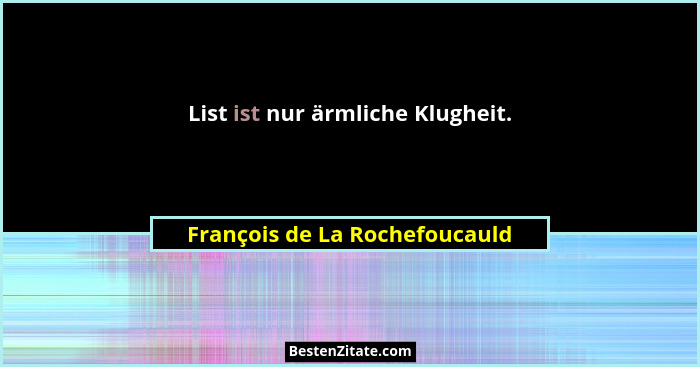 List ist nur ärmliche Klugheit.... - François de La Rochefoucauld
