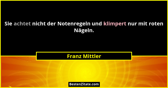 Sie achtet nicht der Notenregeln und klimpert nur mit roten Nägeln.... - Franz Mittler