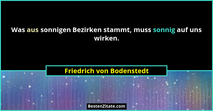 Was aus sonnigen Bezirken stammt, muss sonnig auf uns wirken.... - Friedrich von Bodenstedt