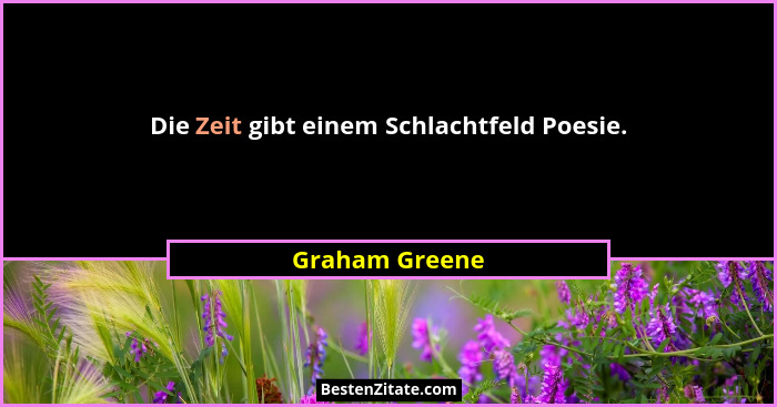 Die Zeit gibt einem Schlachtfeld Poesie.... - Graham Greene