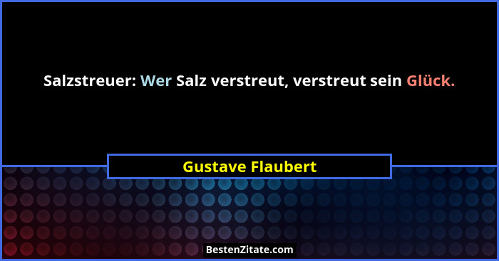 Salzstreuer: Wer Salz verstreut, verstreut sein Glück.... - Gustave Flaubert