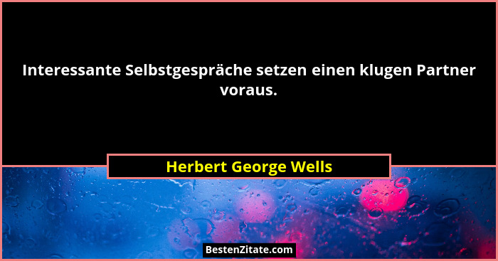 Interessante Selbstgespräche setzen einen klugen Partner voraus.... - Herbert George Wells