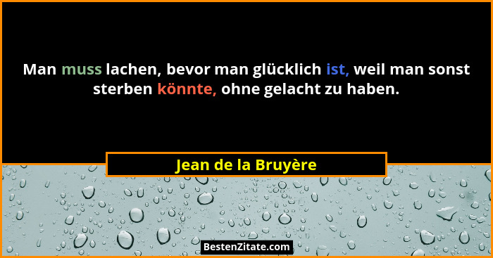 Man muss lachen, bevor man glücklich ist, weil man sonst sterben könnte, ohne gelacht zu haben.... - Jean de la Bruyère