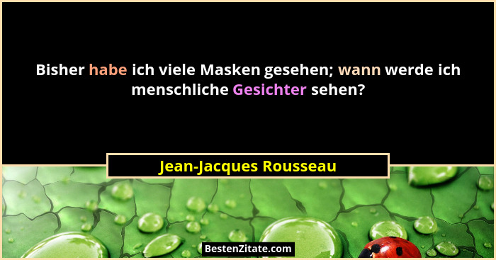 Bisher habe ich viele Masken gesehen; wann werde ich menschliche Gesichter sehen?... - Jean-Jacques Rousseau