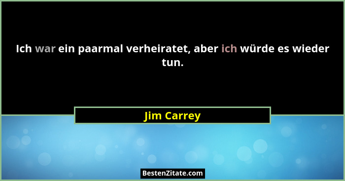 Ich war ein paarmal verheiratet, aber ich würde es wieder tun.... - Jim Carrey
