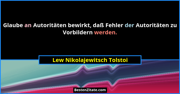 Glaube an Autoritäten bewirkt, daß Fehler der Autoritäten zu Vorbildern werden.... - Lew Nikolajewitsch Tolstoi