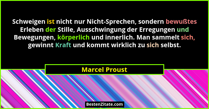 Schweigen ist nicht nur Nicht-Sprechen, sondern bewußtes Erleben der Stille, Ausschwingung der Erregungen und Bewegungen, körperlich u... - Marcel Proust