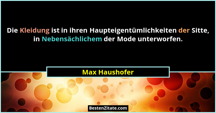 Die Kleidung ist in ihren Haupteigentümlichkeiten der Sitte, in Nebensächlichem der Mode unterworfen.... - Max Haushofer