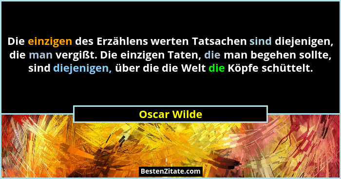 Die einzigen des Erzählens werten Tatsachen sind diejenigen, die man vergißt. Die einzigen Taten, die man begehen sollte, sind diejenige... - Oscar Wilde