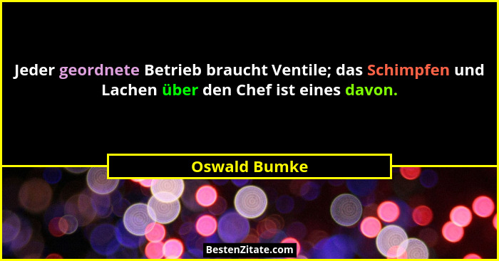 Jeder geordnete Betrieb braucht Ventile; das Schimpfen und Lachen über den Chef ist eines davon.... - Oswald Bumke