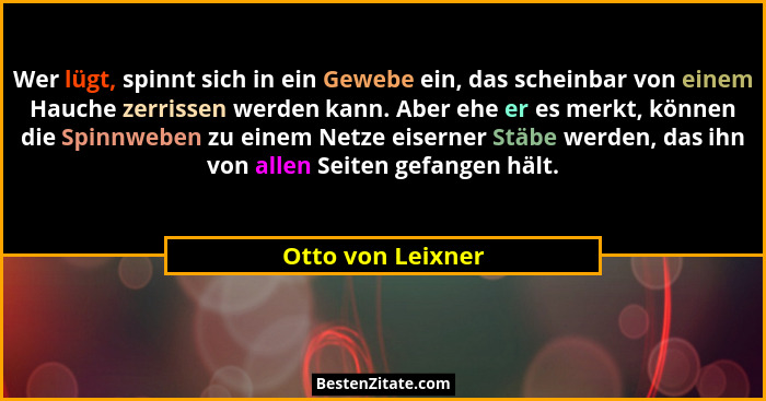 Wer lügt, spinnt sich in ein Gewebe ein, das scheinbar von einem Hauche zerrissen werden kann. Aber ehe er es merkt, können die Spi... - Otto von Leixner