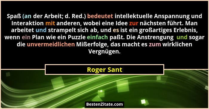 Spaß (an der Arbeit; d. Red.) bedeutet intellektuelle Anspannung und Interaktion mit anderen, wobei eine Idee zur nächsten führt. Man arb... - Roger Sant