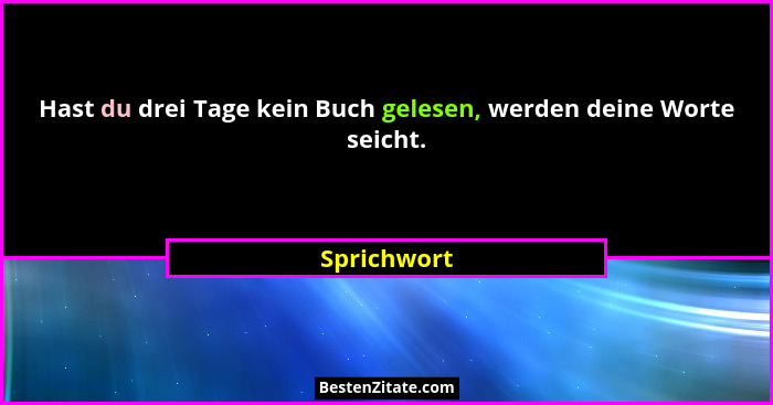 Hast du drei Tage kein Buch gelesen, werden deine Worte seicht.... - Sprichwort