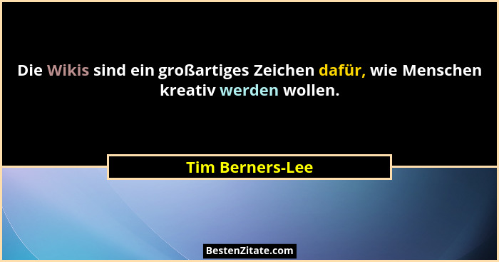 Die Wikis sind ein großartiges Zeichen dafür, wie Menschen kreativ werden wollen.... - Tim Berners-Lee