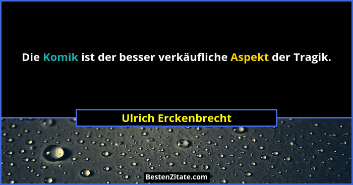 Die Komik ist der besser verkäufliche Aspekt der Tragik.... - Ulrich Erckenbrecht