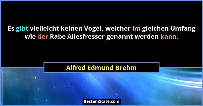 Es gibt vielleicht keinen Vogel, welcher im gleichen Umfang wie der Rabe Allesfresser genannt werden kann.... - Alfred Edmund Brehm