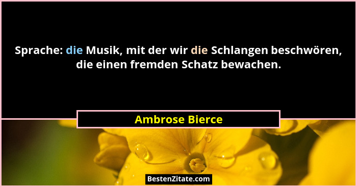Sprache: die Musik, mit der wir die Schlangen beschwören, die einen fremden Schatz bewachen.... - Ambrose Bierce