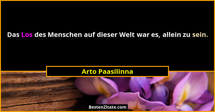 Das Los des Menschen auf dieser Welt war es, allein zu sein.... - Arto Paasilinna