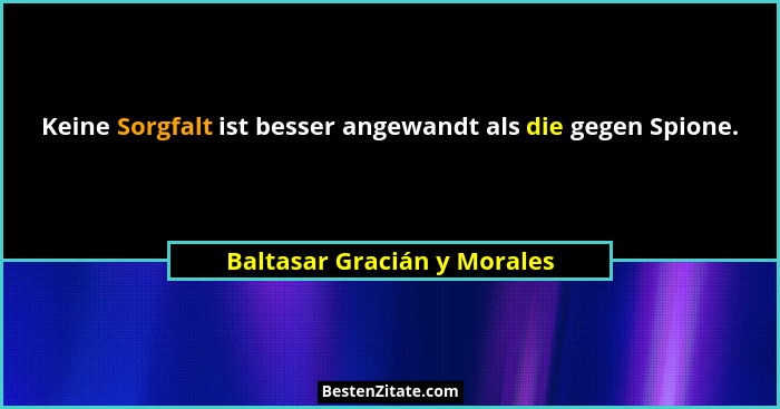 Keine Sorgfalt ist besser angewandt als die gegen Spione.... - Baltasar Gracián y Morales