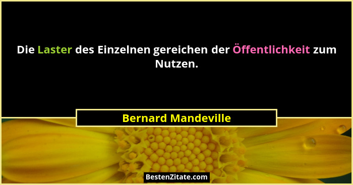 Die Laster des Einzelnen gereichen der Öffentlichkeit zum Nutzen.... - Bernard Mandeville