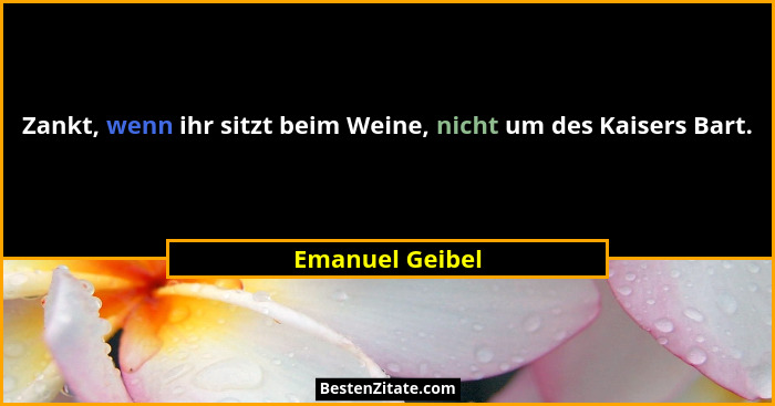 Zankt, wenn ihr sitzt beim Weine, nicht um des Kaisers Bart.... - Emanuel Geibel