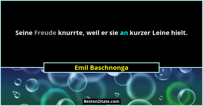 Seine Freude knurrte, weil er sie an kurzer Leine hielt.... - Emil Baschnonga
