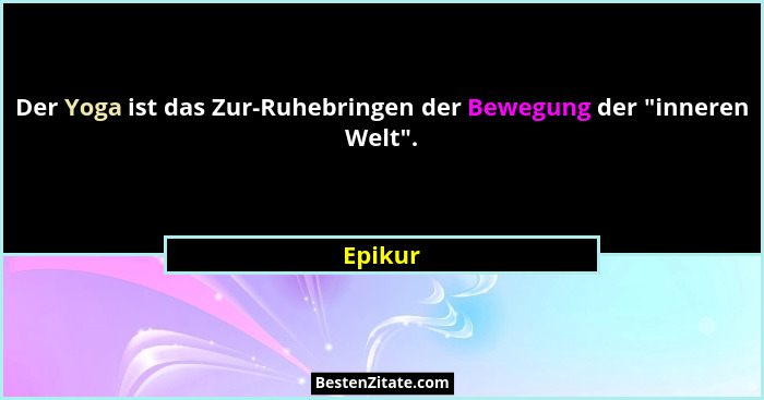 Der Yoga ist das Zur-Ruhebringen der Bewegung der "inneren Welt".... - Epikur