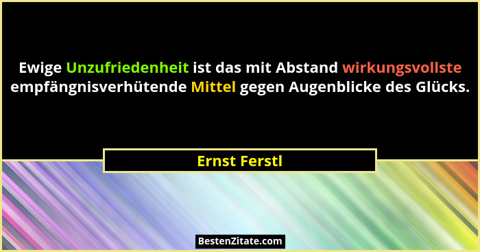 Ewige Unzufriedenheit ist das mit Abstand wirkungsvollste empfängnisverhütende Mittel gegen Augenblicke des Glücks.... - Ernst Ferstl