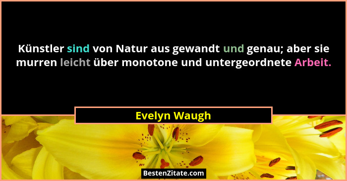 Künstler sind von Natur aus gewandt und genau; aber sie murren leicht über monotone und untergeordnete Arbeit.... - Evelyn Waugh