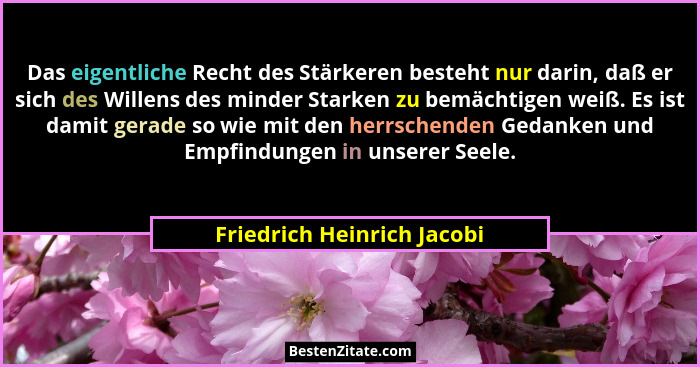 Das eigentliche Recht des Stärkeren besteht nur darin, daß er sich des Willens des minder Starken zu bemächtigen weiß. Es... - Friedrich Heinrich Jacobi