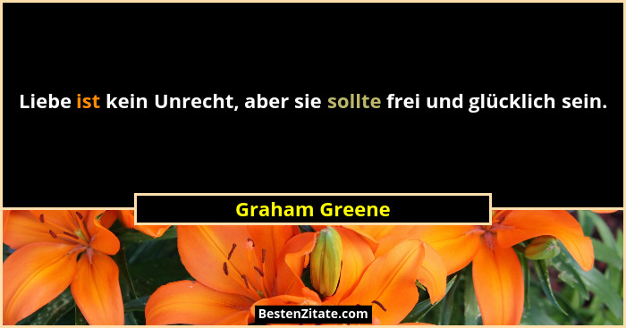 Liebe ist kein Unrecht, aber sie sollte frei und glücklich sein.... - Graham Greene