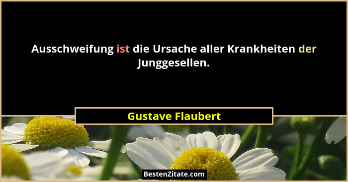 Ausschweifung ist die Ursache aller Krankheiten der Junggesellen.... - Gustave Flaubert