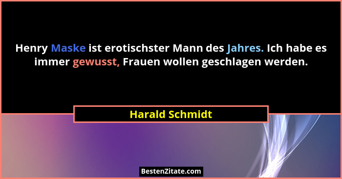 Henry Maske ist erotischster Mann des Jahres. Ich habe es immer gewusst, Frauen wollen geschlagen werden.... - Harald Schmidt